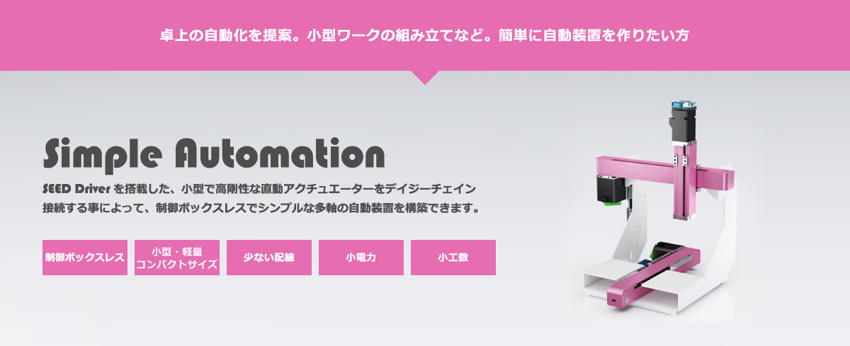 Simple Automation SEED Driverを搭載した、直動アクチュエーターを、制御BOXレスで、デイジーチェイン接続する事によって、シンプルに多軸の制御が可能になります。